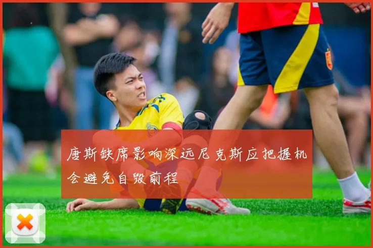 唐斯缺席影响深远尼克斯应把握机会避免自毁前程
