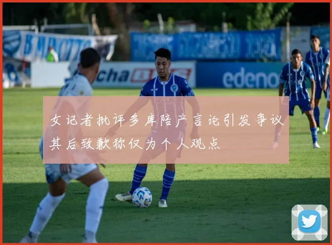 女记者批评多库陪产言论引发争议其后致歉称仅为个人观点