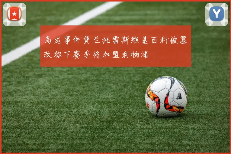 乌龙事件费兰托雷斯维基百科被篡改称下赛季将加盟利物浦