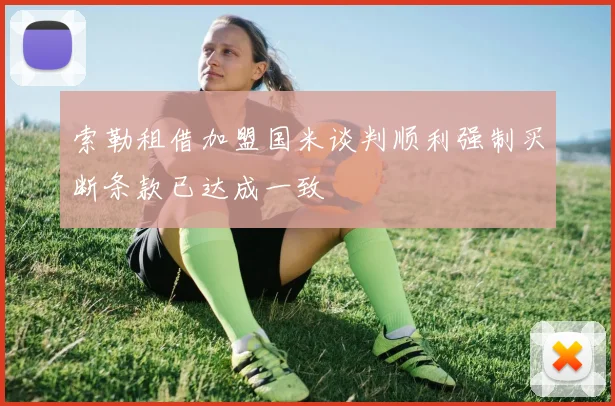 索勒租借加盟国米谈判顺利强制买断条款已达成一致
