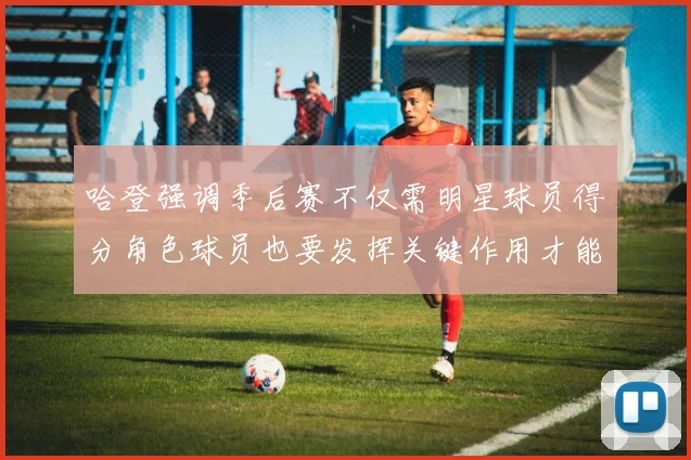 哈登强调季后赛不仅需明星球员得分角色球员也要发挥关键作用才能取胜
