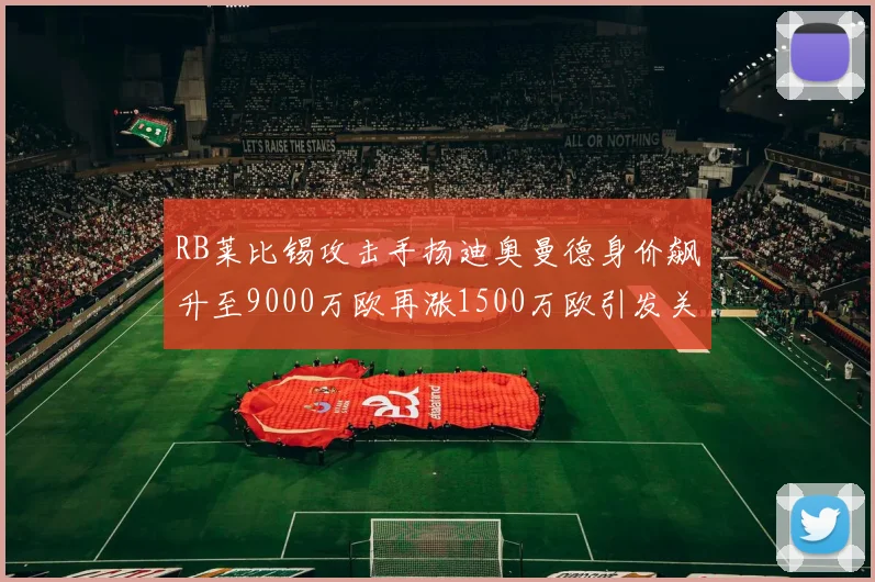 RB莱比锡攻击手扬迪奥曼德身价飙升至9000万欧再涨1500万欧引发关注