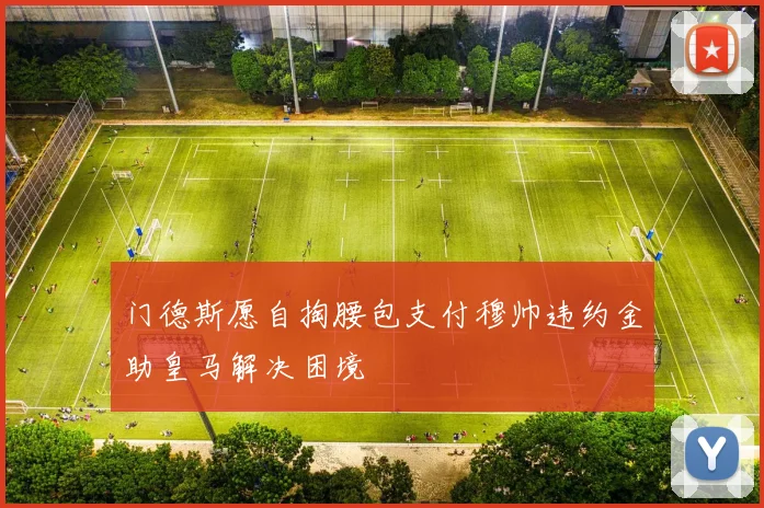 门德斯愿自掏腰包支付穆帅违约金助皇马解决困境