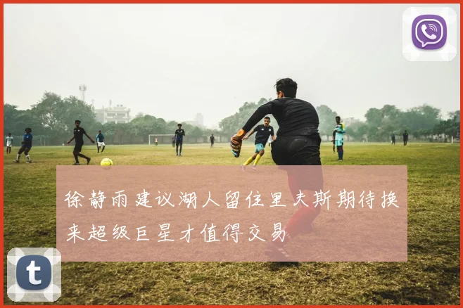 徐静雨建议湖人留住里夫斯期待换来超级巨星才值得交易