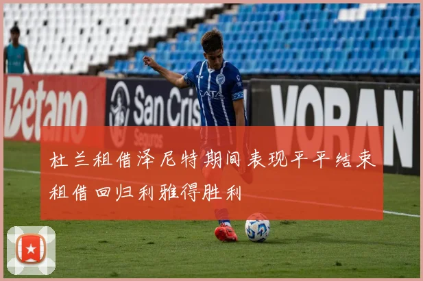 杜兰租借泽尼特期间表现平平结束租借回归利雅得胜利