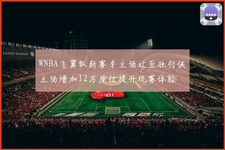 WNBA飞翼队新赛季主场迁至独行侠主场增加12万座位提升观赛体验