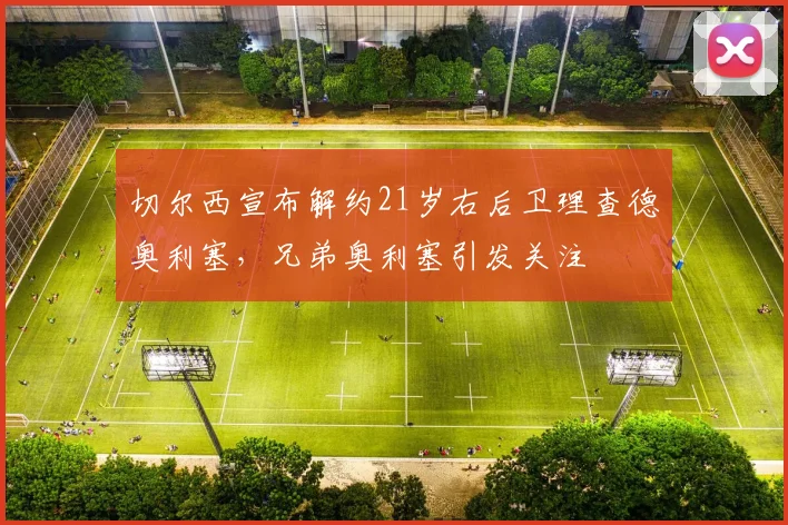 切尔西宣布解约21岁右后卫理查德奥利塞，兄弟奥利塞引发关注