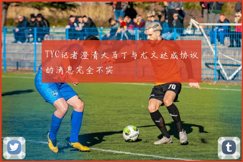 TYC记者澄清大马丁与尤文达成协议的消息完全不实