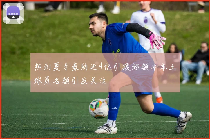 热刺夏季豪购近4亿引援超额非本土球员名额引发关注